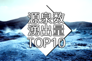 日本の温泉を都道府県別の源泉数・湧出量・温泉地数・公衆浴場数トップ10ランキング